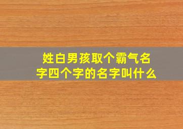 姓白男孩取个霸气名字四个字的名字叫什么