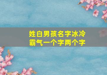 姓白男孩名字冰冷霸气一个字两个字