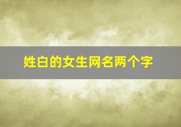 姓白的女生网名两个字