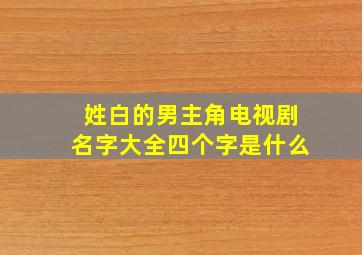 姓白的男主角电视剧名字大全四个字是什么