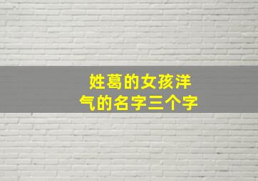 姓葛的女孩洋气的名字三个字