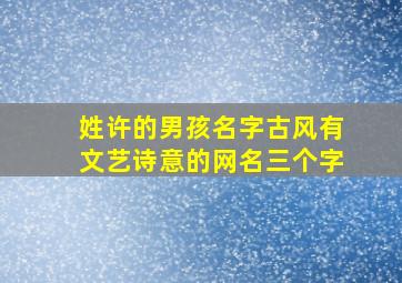 姓许的男孩名字古风有文艺诗意的网名三个字