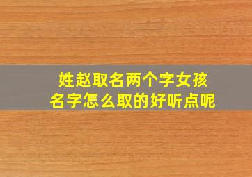 姓赵取名两个字女孩名字怎么取的好听点呢