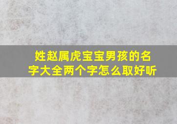 姓赵属虎宝宝男孩的名字大全两个字怎么取好听