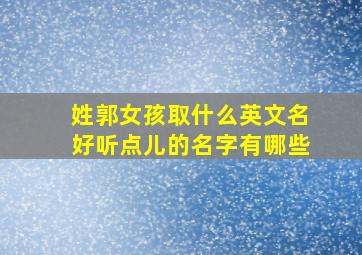 姓郭女孩取什么英文名好听点儿的名字有哪些