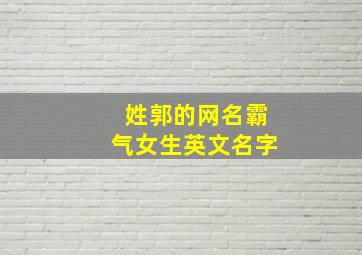 姓郭的网名霸气女生英文名字