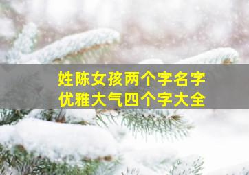 姓陈女孩两个字名字优雅大气四个字大全