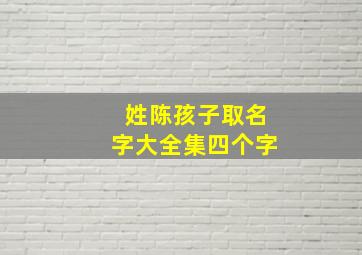 姓陈孩子取名字大全集四个字