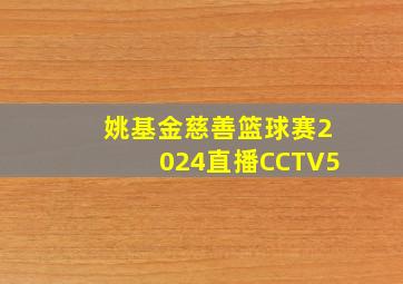 姚基金慈善篮球赛2024直播CCTV5