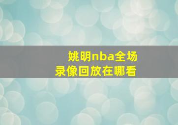 姚明nba全场录像回放在哪看