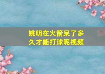 姚明在火箭呆了多久才能打球呢视频