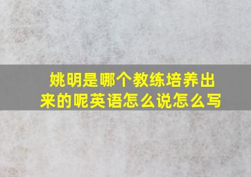 姚明是哪个教练培养出来的呢英语怎么说怎么写