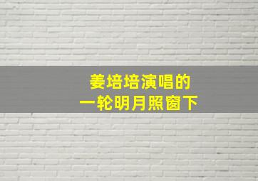 姜培培演唱的一轮明月照窗下