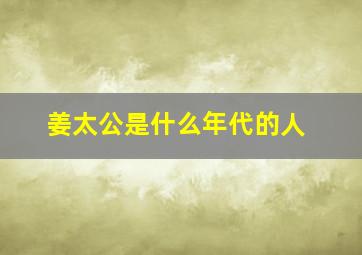 姜太公是什么年代的人