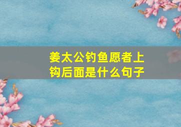 姜太公钓鱼愿者上钩后面是什么句子