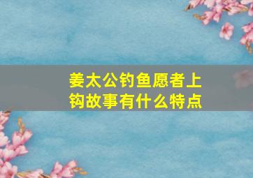 姜太公钓鱼愿者上钩故事有什么特点