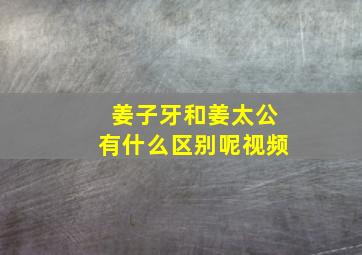 姜子牙和姜太公有什么区别呢视频