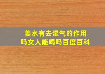 姜水有去湿气的作用吗女人能喝吗百度百科