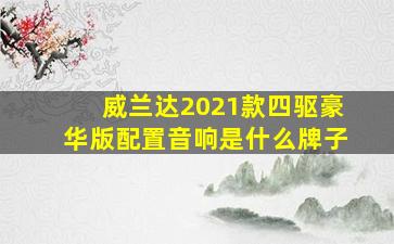 威兰达2021款四驱豪华版配置音响是什么牌子