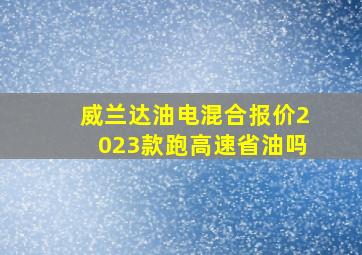 威兰达油电混合报价2023款跑高速省油吗