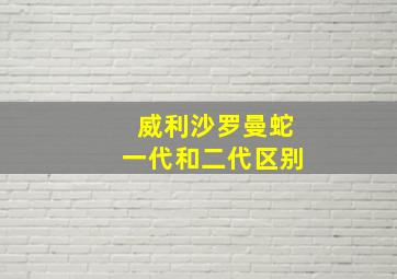 威利沙罗曼蛇一代和二代区别