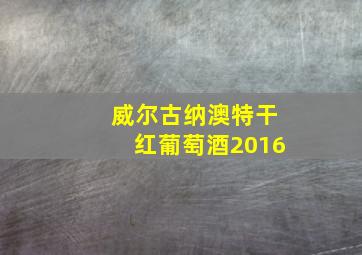 威尔古纳澳特干红葡萄酒2016