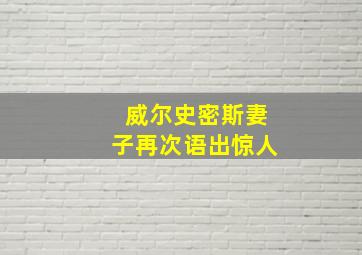 威尔史密斯妻子再次语出惊人