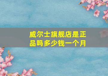 威尔士旗舰店是正品吗多少钱一个月