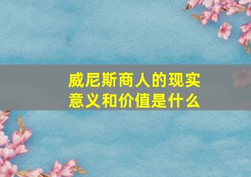 威尼斯商人的现实意义和价值是什么