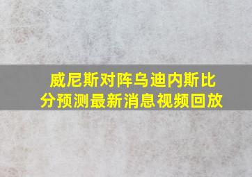 威尼斯对阵乌迪内斯比分预测最新消息视频回放