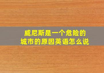 威尼斯是一个危险的城市的原因英语怎么说