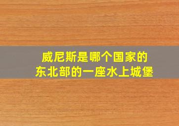 威尼斯是哪个国家的东北部的一座水上城堡