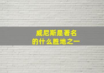 威尼斯是著名的什么胜地之一