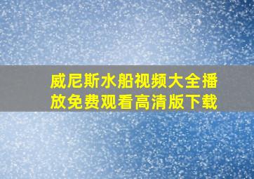 威尼斯水船视频大全播放免费观看高清版下载