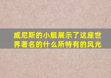 威尼斯的小艇展示了这座世界著名的什么所特有的风光