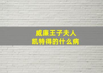 威廉王子夫人凯特得的什么病