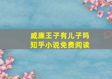 威廉王子有儿子吗知乎小说免费阅读