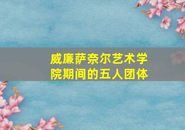 威廉萨奈尔艺术学院期间的五人团体