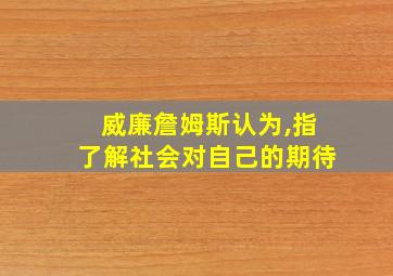 威廉詹姆斯认为,指了解社会对自己的期待