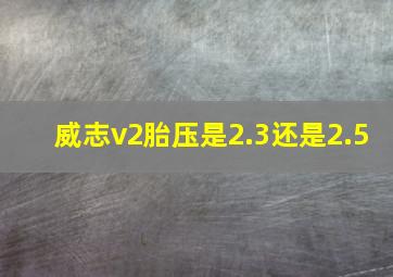 威志v2胎压是2.3还是2.5