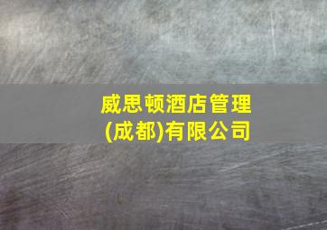 威思顿酒店管理(成都)有限公司