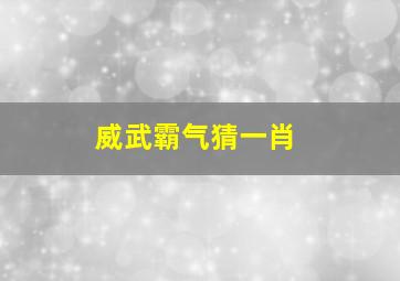 威武霸气猜一肖