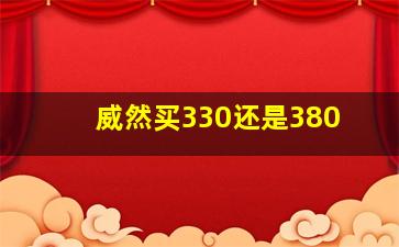 威然买330还是380