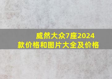 威然大众7座2024款价格和图片大全及价格