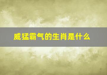 威猛霸气的生肖是什么