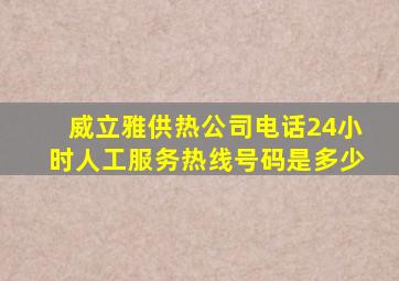 威立雅供热公司电话24小时人工服务热线号码是多少