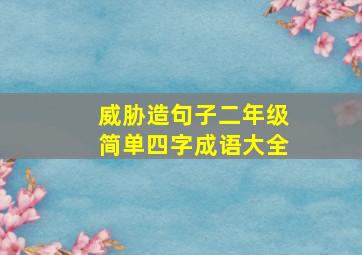 威胁造句子二年级简单四字成语大全