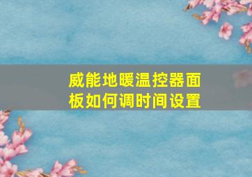 威能地暖温控器面板如何调时间设置