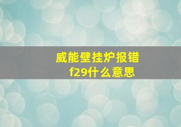 威能壁挂炉报错f29什么意思