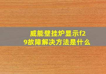 威能壁挂炉显示f29故障解决方法是什么